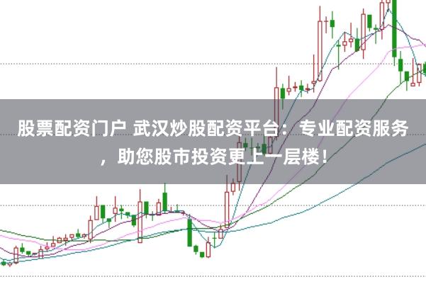 股票配资门户 武汉炒股配资平台：专业配资服务，助您股市投资更上一层楼！