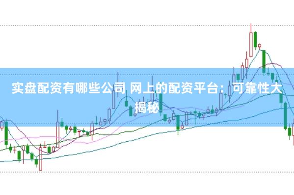 实盘配资有哪些公司 网上的配资平台:可靠性大揭秘