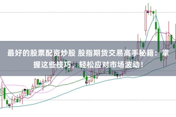 最好的股票配资炒股 股指期货交易高手秘籍：掌握这些技巧，轻松应对市场波动！