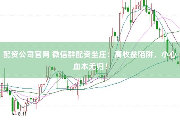 配资公司官网 微信群配资坐庄：高收益陷阱，小心血本无归！