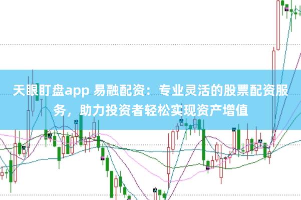 天眼盯盘app 易融配资:专业灵活的股票配资服务,助力投资者轻松实现资产增值