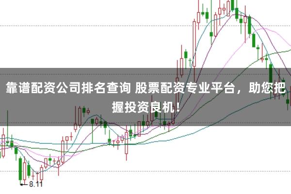 靠谱配资公司排名查询 股票配资专业平台，助您把握投资良机！