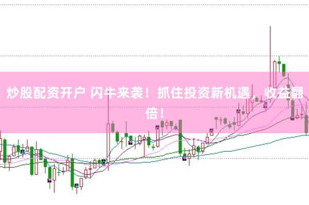 炒股配资开户 闪牛来袭！抓住投资新机遇，收益翻倍！