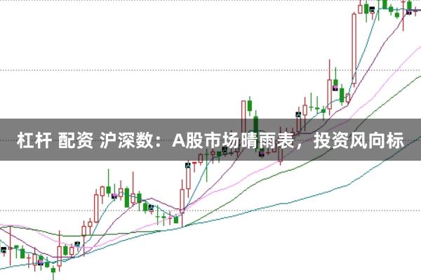 杠杆 配资 沪深数：A股市场晴雨表，投资风向标