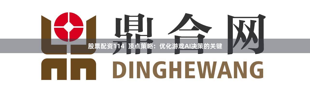 股票配资114  顶点策略：优化游戏AI决策的关键